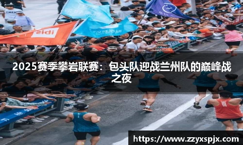 2025赛季攀岩联赛：包头队迎战兰州队的巅峰战之夜