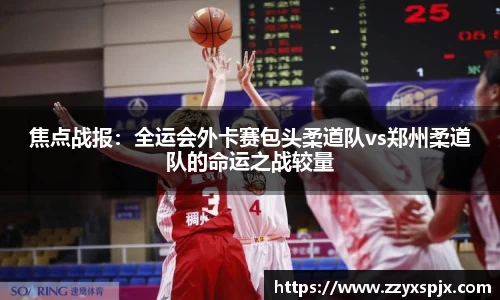 焦点战报：全运会外卡赛包头柔道队vs郑州柔道队的命运之战较量