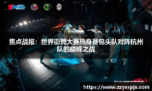 焦点战报：世界街舞大赛热身赛包头队对阵杭州队的巅峰之战