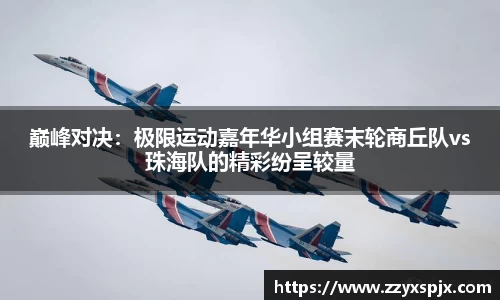 巅峰对决：极限运动嘉年华小组赛末轮商丘队vs珠海队的精彩纷呈较量
