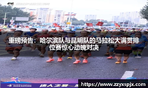 重磅预告：哈尔滨队与昆明队的马拉松大满贯排位赛惊心动魄对决