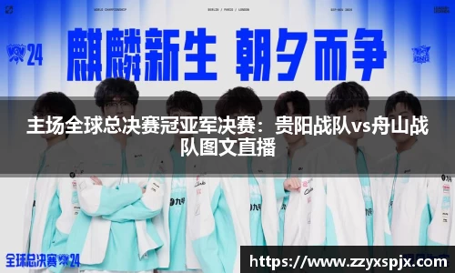 主场全球总决赛冠亚军决赛：贵阳战队vs舟山战队图文直播