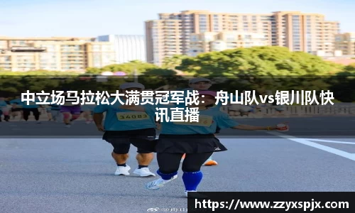 中立场马拉松大满贯冠军战：舟山队vs银川队快讯直播