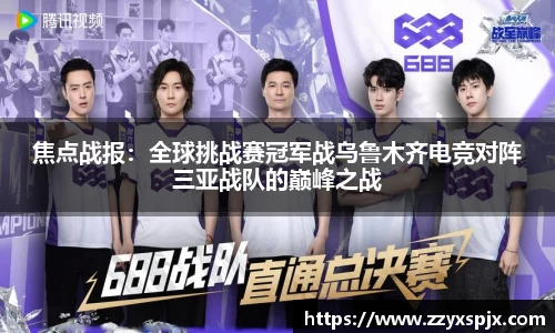 焦点战报：全球挑战赛冠军战乌鲁木齐电竞对阵三亚战队的巅峰之战