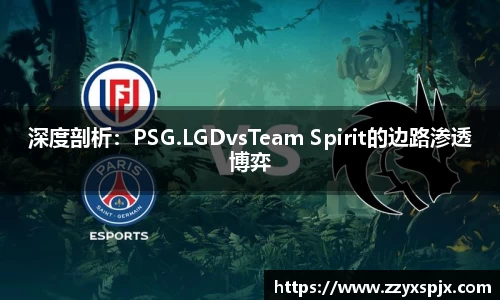 深度剖析：PSG.LGDvsTeam Spirit的边路渗透博弈