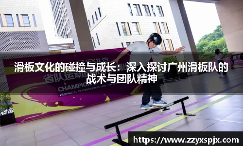 滑板文化的碰撞与成长：深入探讨广州滑板队的战术与团队精神