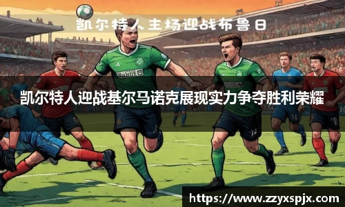 凯尔特人迎战基尔马诺克展现实力争夺胜利荣耀