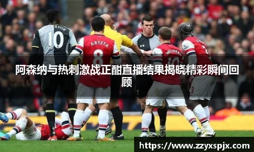 阿森纳与热刺激战正酣直播结果揭晓精彩瞬间回顾